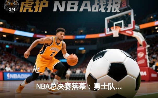 NBA总决赛落幕：勇士队险胜凯尔特人夺冠，库里狂砍43分荣膺FMVP - 3
