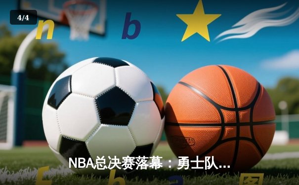 NBA总决赛落幕：勇士队险胜凯尔特人夺冠，库里狂砍43分荣膺FMVP - 4