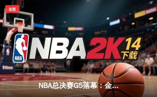 NBA总决赛G5落幕：金州勇士险胜波士顿凯尔特人，库里狂砍43分率队夺赛点