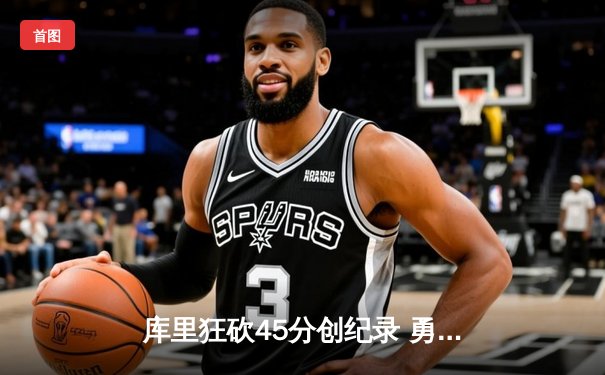 库里狂砍45分创纪录 勇士加时险胜凯尔特人扳平总比分