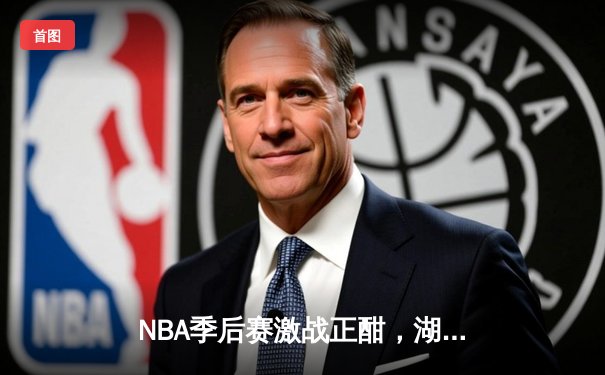 NBA季后赛激战正酣，湖人逆转勇士挺进西部决赛