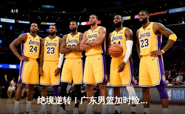 绝境逆转！广东男篮加时险胜辽宁，周琦独揽35分21篮板主宰内线 - 4