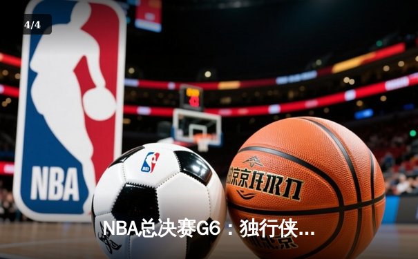 NBA总决赛G6：独行侠逆转凯尔特人 东契奇三双带队拖入抢七大战 - 4