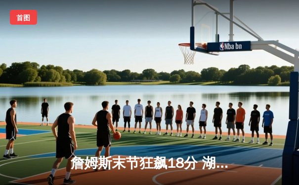 詹姆斯末节狂飙18分 湖人客场逆转掘金终结四连败