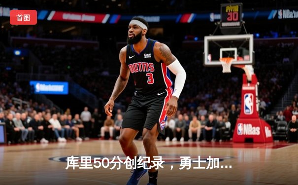 库里50分创纪录，勇士加时险胜国王迎开门红